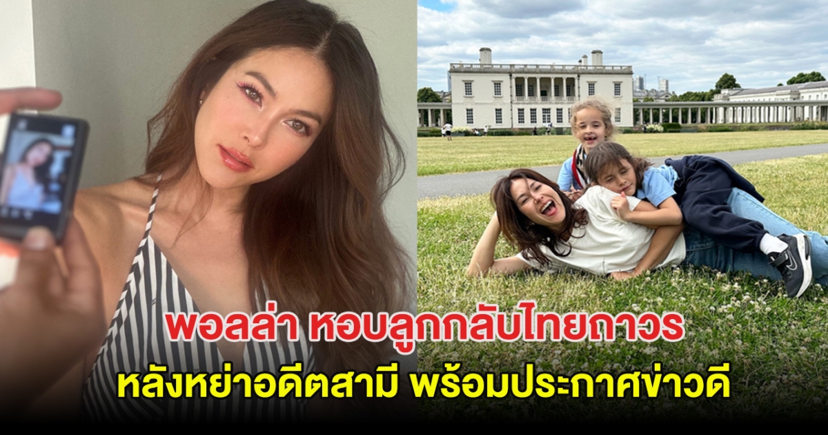 หม้ายสาว หอบลูกกลับไทยถาวร หลังหย่าอดีตสามี พร้อมประกาศข่าวดีอีกครั้ง