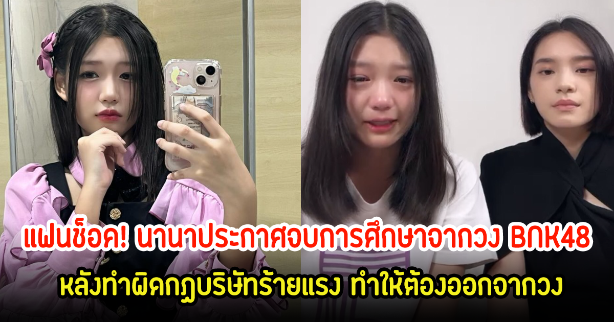 แฟนๆช็อค! นานา ประกาศจบการศึกษาจากวงBNK48 หลังทำผิดกฏร้ายแรง ทำให้ต้องออกจากวง