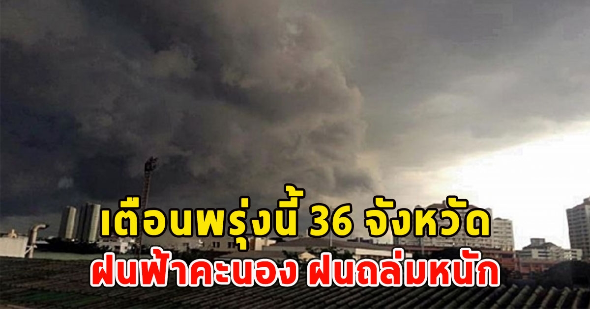 เตือนพรุ่งนี้ 36 จังหวัด ฝนฟ้าคะนอง ฝนถล่มหนัก