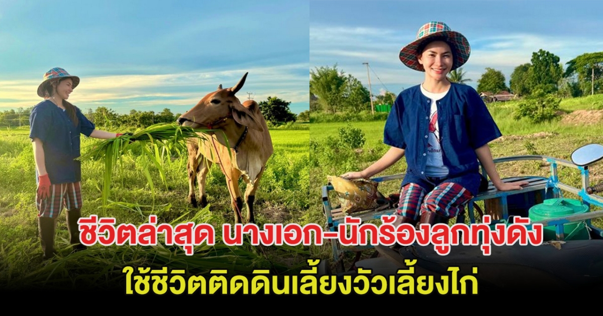 อัพเดตชีวิตล่าสุด นางเอก-นักร้องลูกทุ่งดัง ใช้ชีวิตติดดินเลี้ยงวัวเลี้ยงไก่