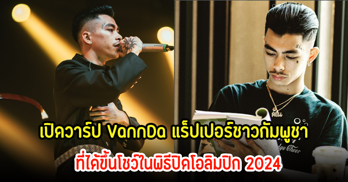 เปิดวาร์ป VannDa แร็ปเปอร์ชาวกัมพูชา ที่ได้ขึ้นโชว์ในพิธีปิดโอลิมปิก 2024