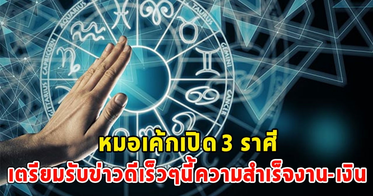 หมอเค้กเปิด 3 ราศี เตรียมรับข่าวดีเร็วๆนี้ความสำเร็จงาน-เงิน