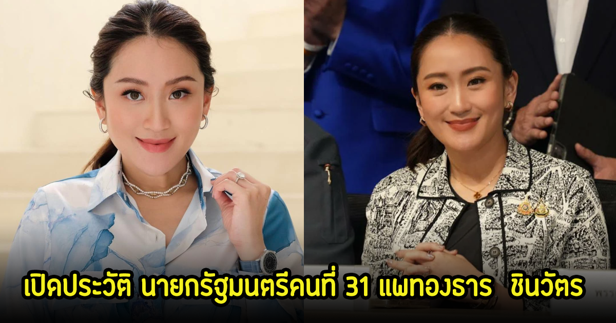 เปิดประวัติ แพทองธาร  ชินวัตร นายกรัฐมนตรีคนที่ 31 และเป็นนายกรัฐมนตรีหญิงคนที่ 2 ของไทย