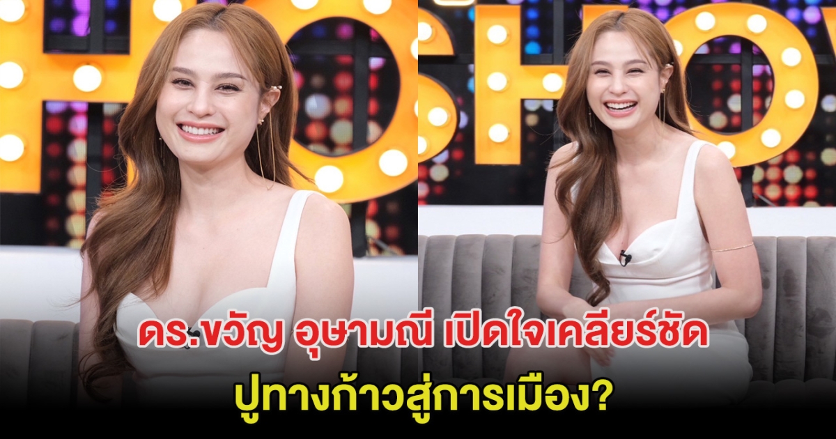 ดร.ขวัญ อุษามณี เปิดใจเคลียร์ประเด็นปูทางก้าวสู่การเมือง?