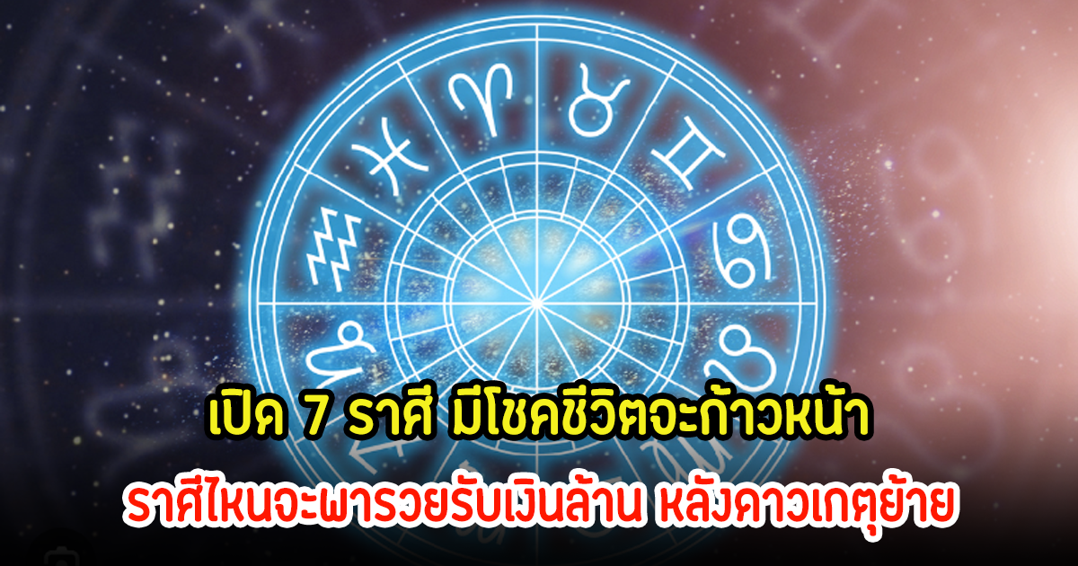 อาจารย์ไวท์ เปิด 7 ราศี มีโชคชีวิตจะก้าวหน้า ราศีไหนจะพารวยรับเงินล้าน หลังดาวเกตุย้าย