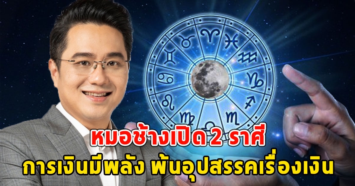 หมอช้างเปิด 2 ราศี การเงินมีพลัง พ้นอุปสรรคเรื่องเงิน