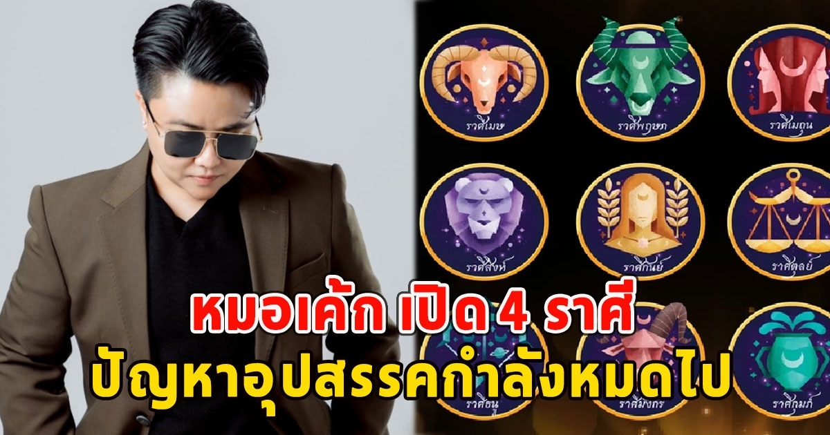 หมอเค้ก เปิด 4 ราศี ปัญหาอุปสรรคกำลังหมดไป