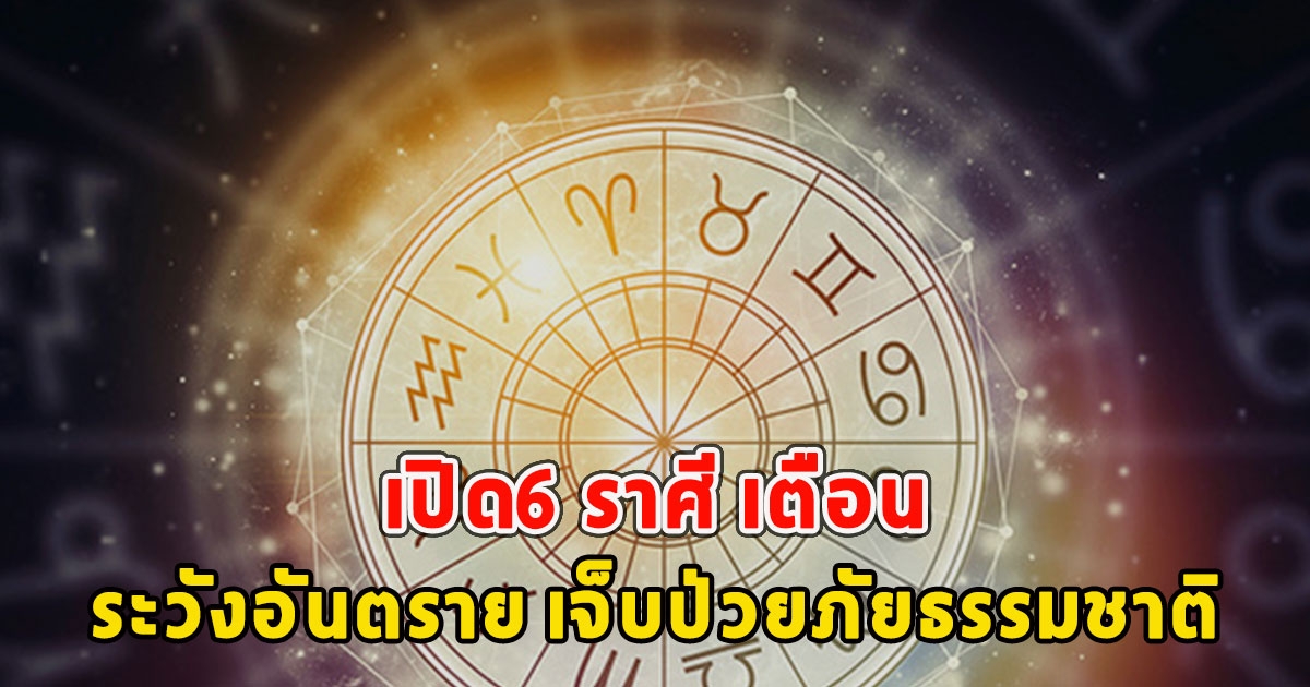 เปิด6 ราศี เตือนระวังอันตราย เจ็บป่วยภัยธรรมชาติ