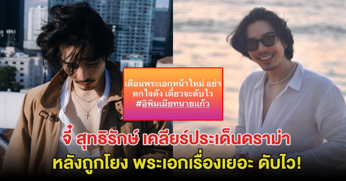 จี๋ สุทธิรักษ์ เคลียร์ประเด็นดราม่า หลังถูกโยง พระเอกเรื่องเยอะ ดับไว!