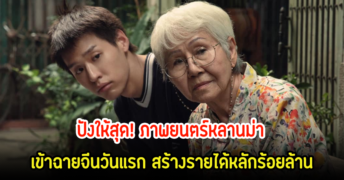 ปังให้สุด! ภาพยนตร์หลานม่า เข้าฉายประเทศจีนวันแรก สร้างรายได้หลักร้อยล้าน