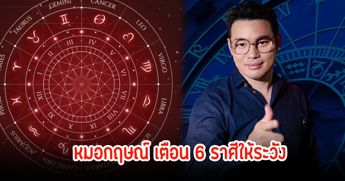 หมอกฤษณ์ เตือน 6 ราศีให้ระวัง มิถุน สิงห์ กันย์ ธนู กุมภ์ มีน