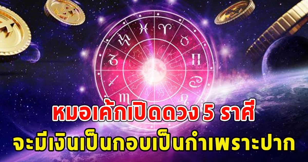 หมอเค้กเปิดดวง 5 ราศี จะมีเงินเป็นกอบเป็นกำเพราะปาก