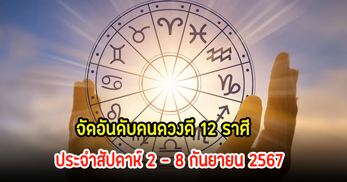 ดูเลย! จัดอันดับคนดวงดี 12 ราศี ประจำสัปดาห์ 2 - 8 กันยายน 2567