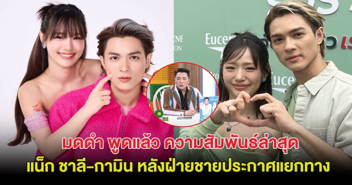 มดดำ พูดแล้ว ความสัมพันธ์ล่าสุด แน็ก ชาลี-กามิน หลังฝ่ายชายประกาศแยกทาง