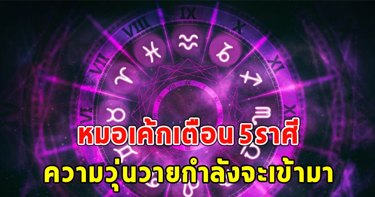 หมอเค้กเตือน 5ราศี ความวุ่นวายกำลังจะเข้ามา