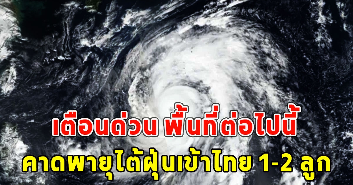 เตือนด่วน พื้นที่ต่อไปนี้ คาดพายุไต้ฝุ่นเข้าไทย 1-2 ลูก