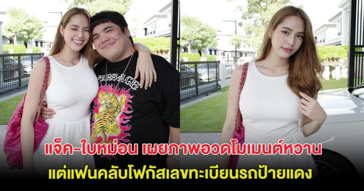 แจ็ค-ใบหม่อน เผยภาพอวดโมเมนต์หวาน แต่แฟนคลับโฟกัสเลขทะเบียนรถป้ายแดง