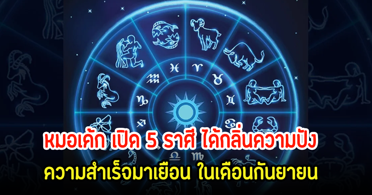 หมอเค้ก เปิด 5 ราศี ได้กลิ่นความปัง ความสำเร็จมาเยือน ในเดือนกันยายน