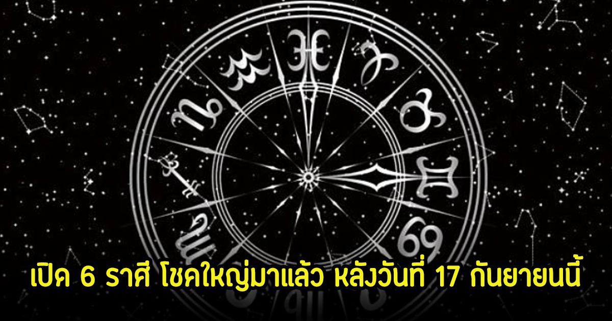 เปิด 6 ราศี โชคใหญ่มาแล้ว หลังวันที่ 17 กันยายนนี้ ชีวิตจะไม่เหมือนเดิมอีกต่อไป!