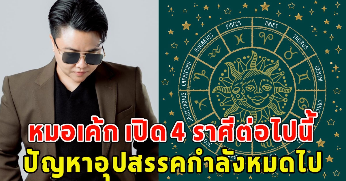 หมอเค้ก เปิด 4 ราศีต่อไปนี้ปัญหาอุปสรรคกำลังหมดไป