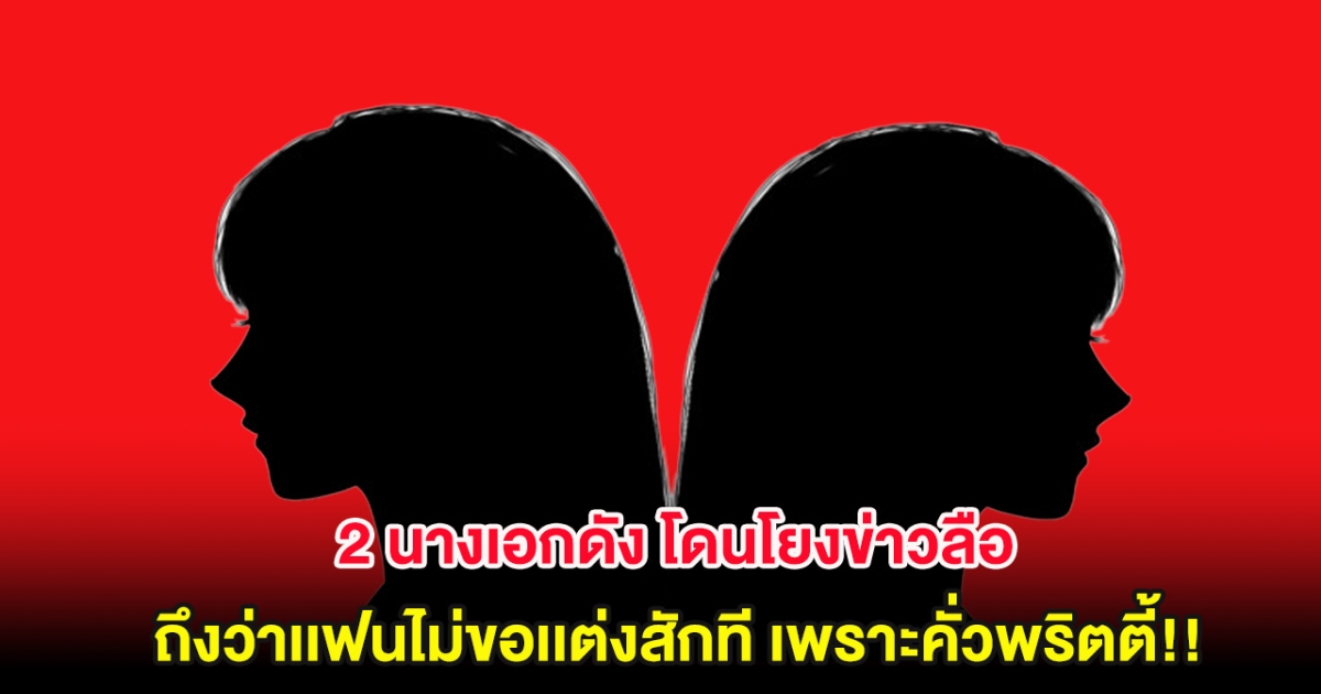 2 นางเอกดัง โดนโยงข่าวลือ ถึงว่าเเฟนไม่ขอเเต่งสักที เพราะคั่วพริตตี้!!