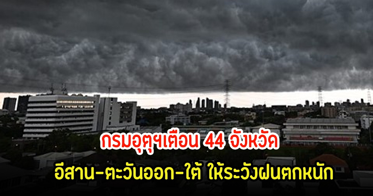 พยากรณ์อากาศวันนี้ กรมอุตุฯเตือน 44 จังหวัด อีสาน-ตะวันออก-ใต้ ให้ระวังฝนตกหนัก