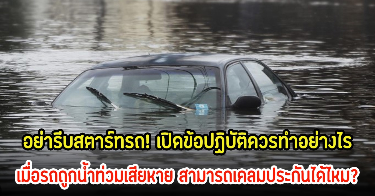 อย่ารีบสตาร์ทรถ! เปิดข้อปฏิบัติควรทำอย่างไร เมื่อรถถูกน้ำท่วมเสียหาย สามารถเคลมประกันได้ไหม?