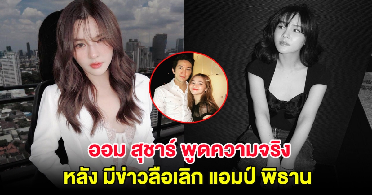 สถานะชัดเจน! ออม สุชาร์ พูดความจริง หลังมีข่าวลือเลิก แอมป์ พิธาน