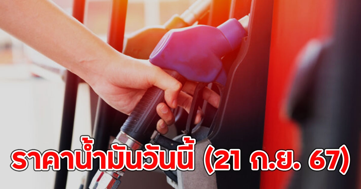 ราคาน้ำมันวันนี้ (21 ก.ย. 67)