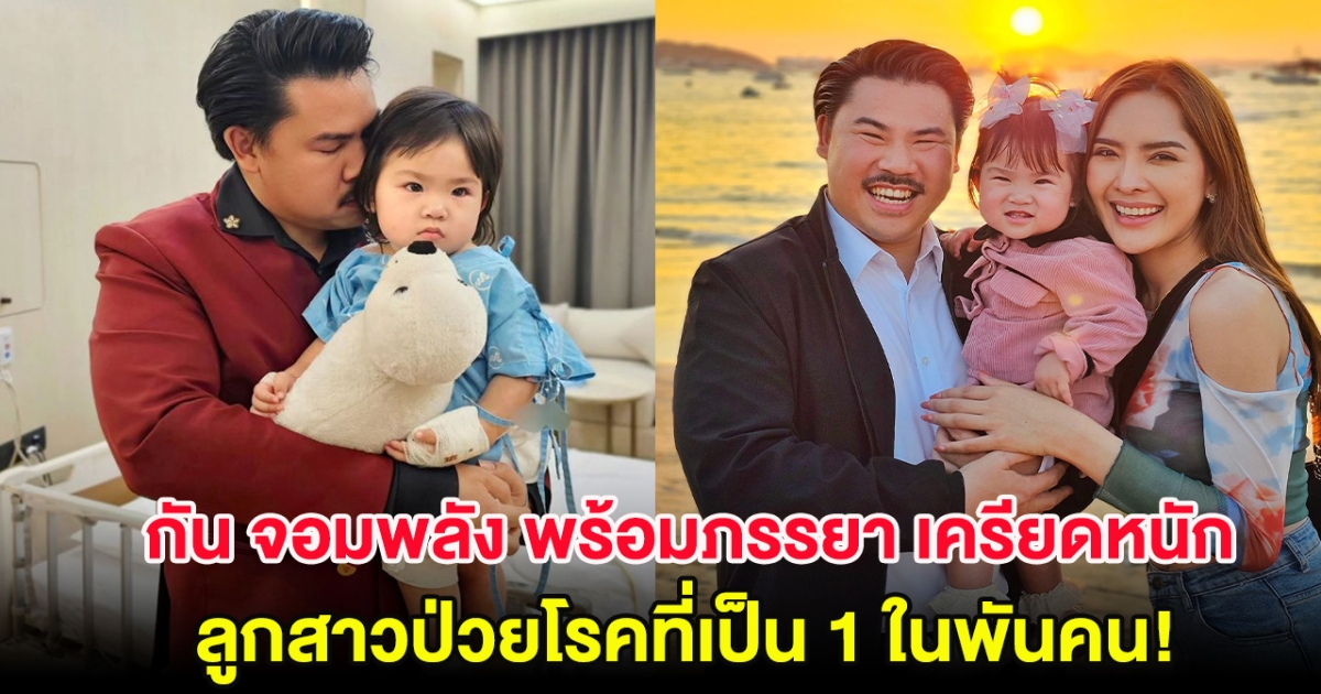 กัน จอมพลัง พร้อมภรรยา เครียดหนัก เผยอาการป่วยลูกสาว โรคที่เป็น 1 ในพันคน!