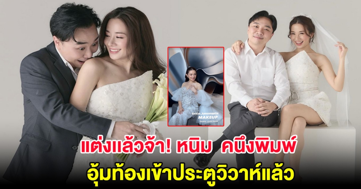 แต่งเเล้วจ้า! หนิม  คนึงพิมพ์ อุ้มท้องเข้าประตูวิวาห์แล้ว