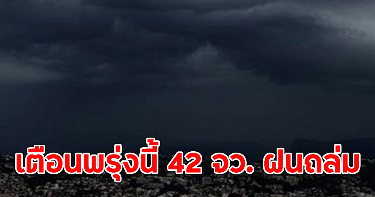 กรมอุตุนิยมวิทยา เตือนพรุ่งนี้ 42 จว. ฝนถล่ม เหนือหนักสุด