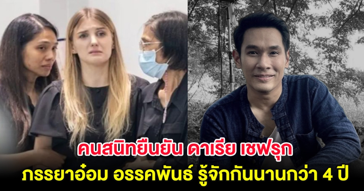 คนสนิทยืนยัน ดาเรีย เชฟรุก ภรรยาอ๋อม อรรคพันธ์ รู้จักกันนานกว่า 4 ปี