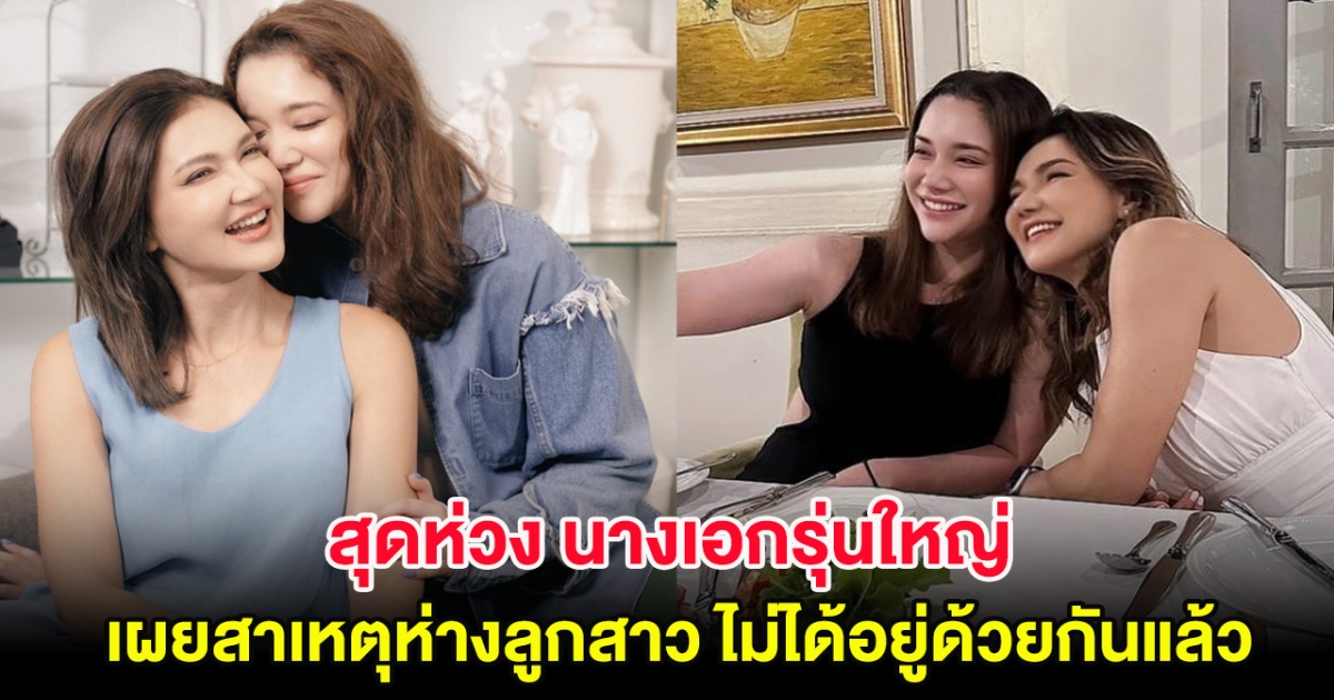 สุดห่วง นางเอกรุ่นใหญ่ เผยสาเหตุห่างลูกสาว ไม่ได้อยู่ด้วยกันแล้ว