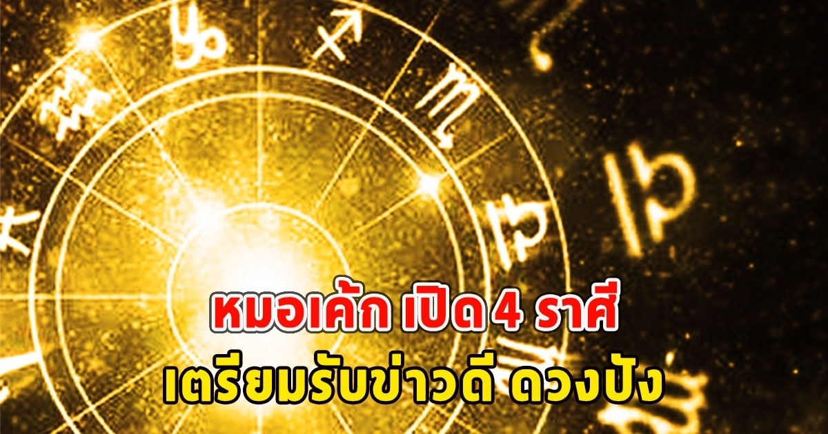 หมอเค้ก เผย 4 ราศี เตรียมรับข่าวดี ดวงปัง