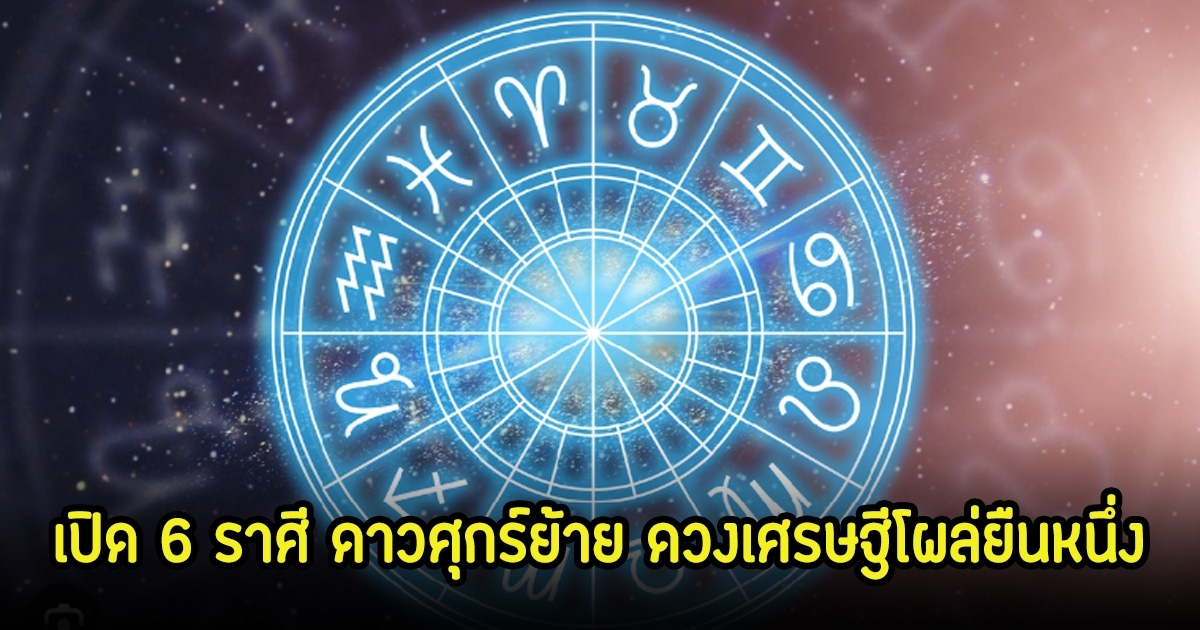 หมอบอย เปิด 6 ราศี ดวงเศรษฐีโผล่ยืนหนึ่ง หลังดาวศุกร์ย้าย