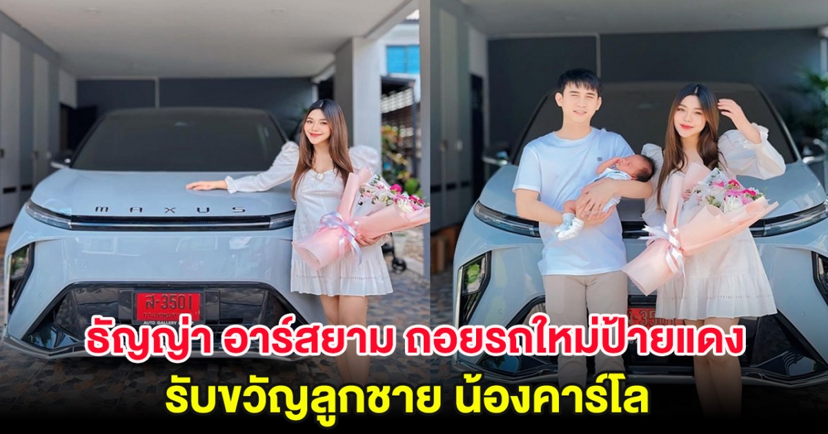 ธัญญ่า อาร์สยาม ถอยรถใหม่ป้ายแดง รับขวัญลูกชาย น้องคาร์โล