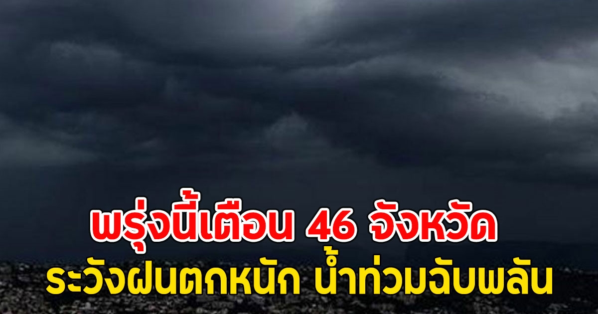 พรุ่งนี้เตือน 46 จังหวัด ระวังฝนตกหนัก น้ำท่วมฉับพลัน