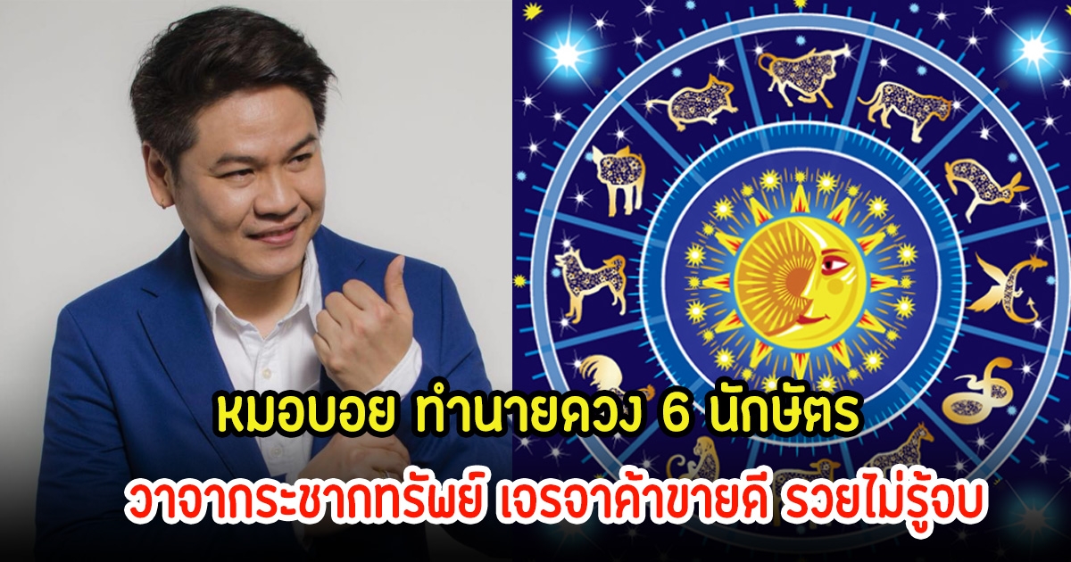 หมอบอย ทำนายดวง 6 นักษัตร วาจากระชากทรัพย์ เจรจาค้าขายดี รวยไม่รู้จบ