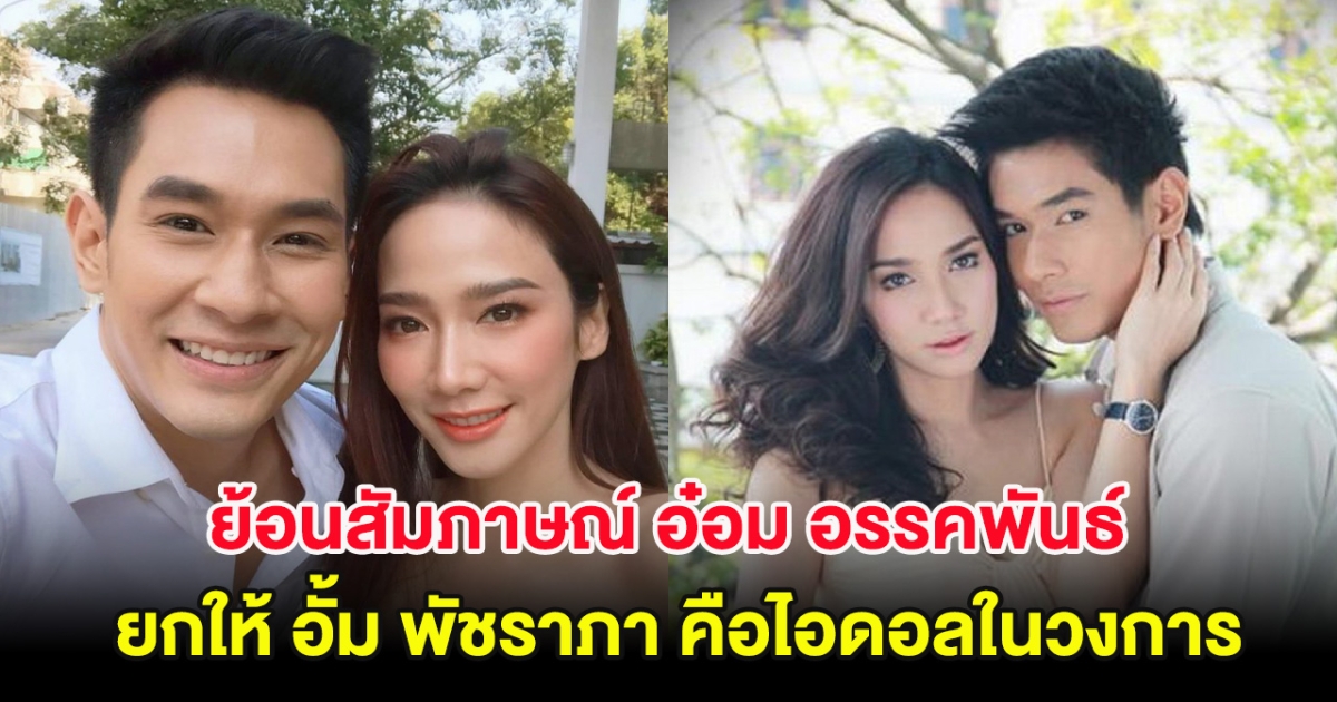 ย้อนสัมภาษณ์ อ๋อม อรรคพันธ์ ยกให้ อั้ม พัชราภา คือไอดอลในวงการ