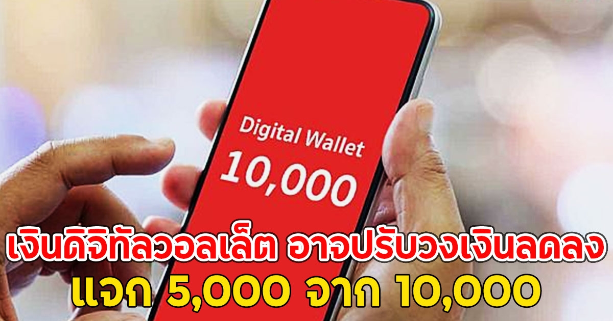 เงินดิจิทัลวอลเล็ต อาจปรับวงเงินลดลง ให้ 5,000 จาก 10,000