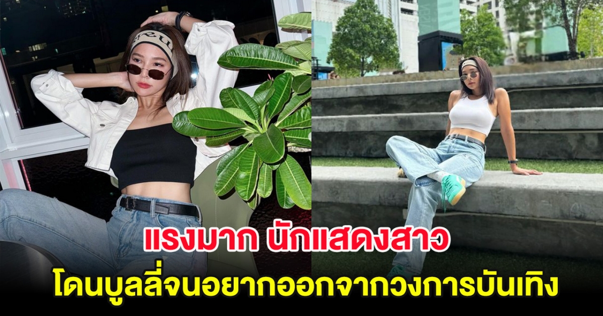 แรงมาก นักแสดงสาว โดนบูลลี่จนอยากออกจากวงการบันเทิง