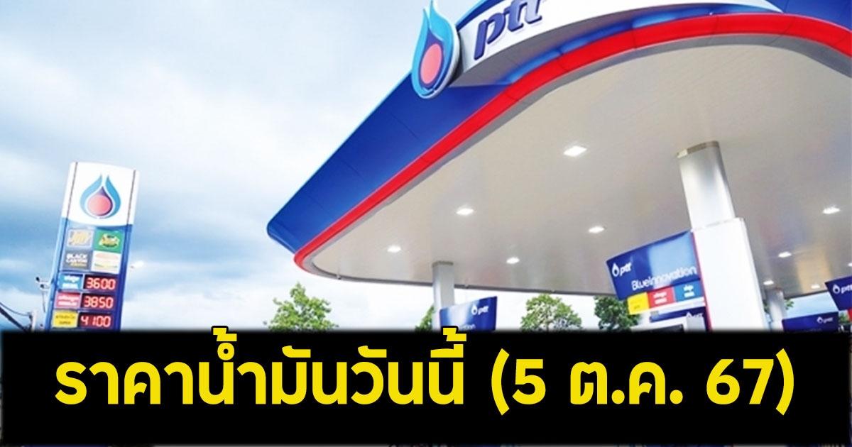 ราคาน้ำมันวันนี้ (5 ต.ค. 67)