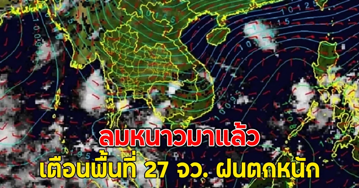 ลมหนาวมาแล้ว เตือนพื้นที่ 27 จว. ฝนตกหนัก