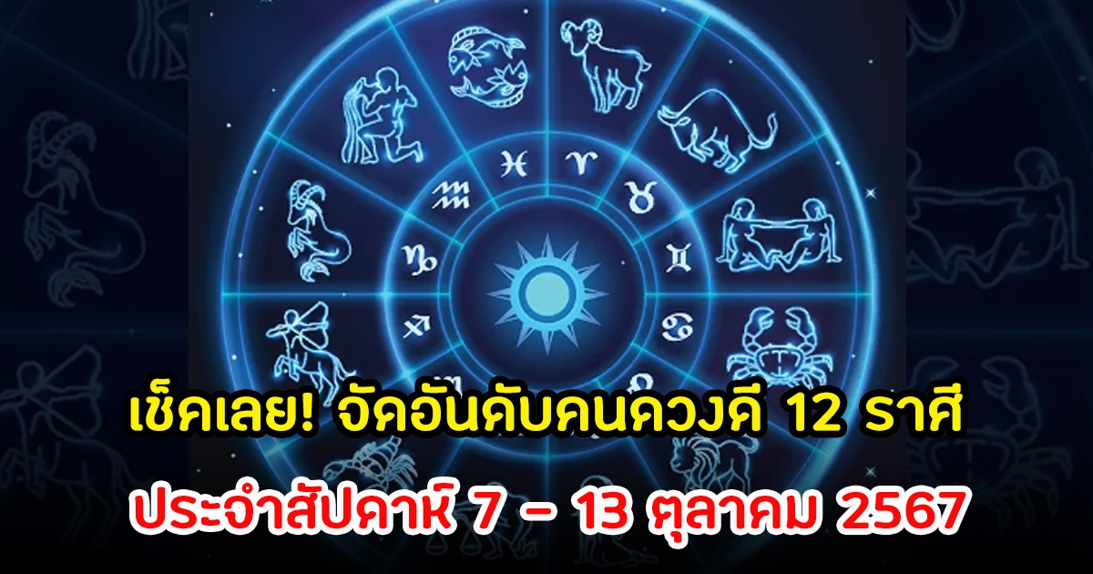 เช็คเลย! จัดอันดับคนดวงดี 12 ราศี ประจำสัปดาห์ 7 – 13 ตุลาคม 2567