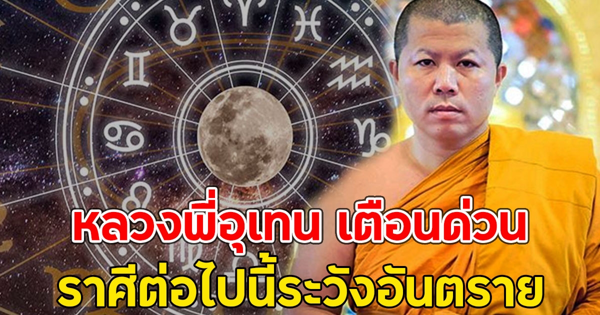 หลวงพี่อุเทน เตือนด่วน ราศีต่อไปนี้ระวังอันตราย