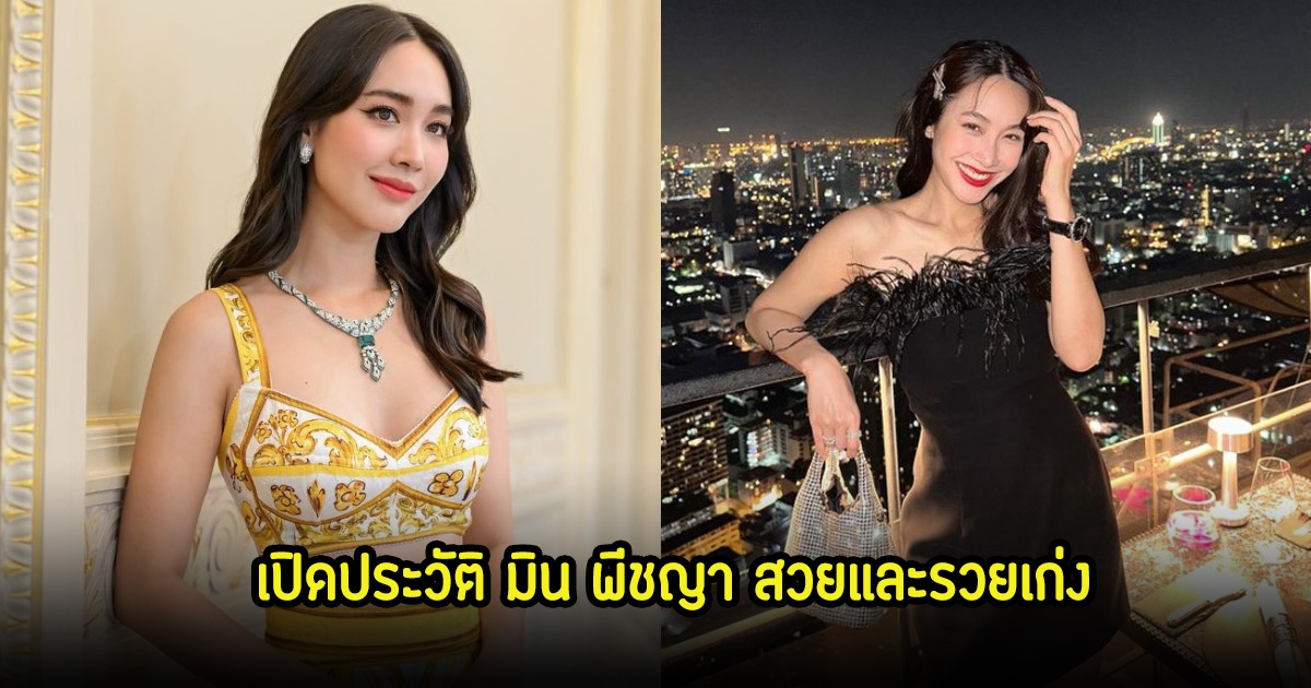 เปิดประวัติ มิน พีชญา นางเอกดังสวยและรวย ดีกรีไม่ธรรมดาจริงๆ