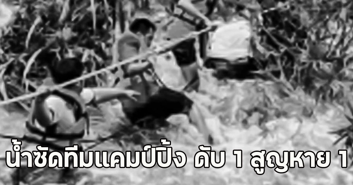 น้ำป่าเทือกเขาหลวง ซัดทีมแคมป์ปิ้ง ดับ 1 สูญหาย 1