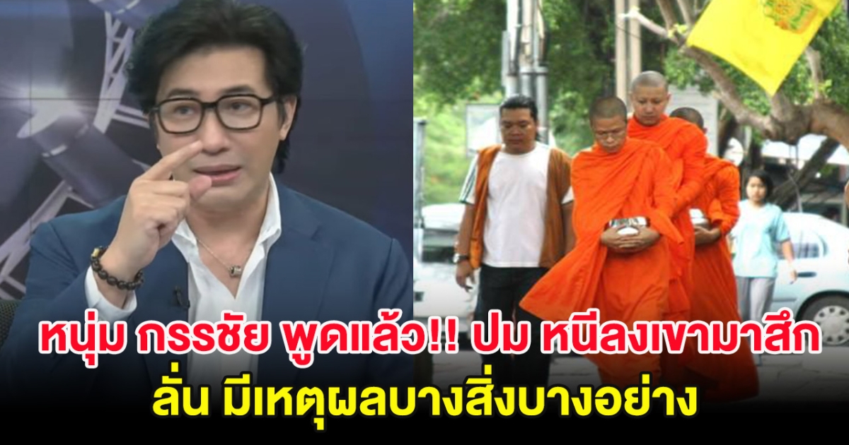 หนุ่ม กรรชัย พูดแล้ว!! ปม หนีลงเขามาสึก ลั่น มีเหตุผลบางสิ่งบางอย่าง