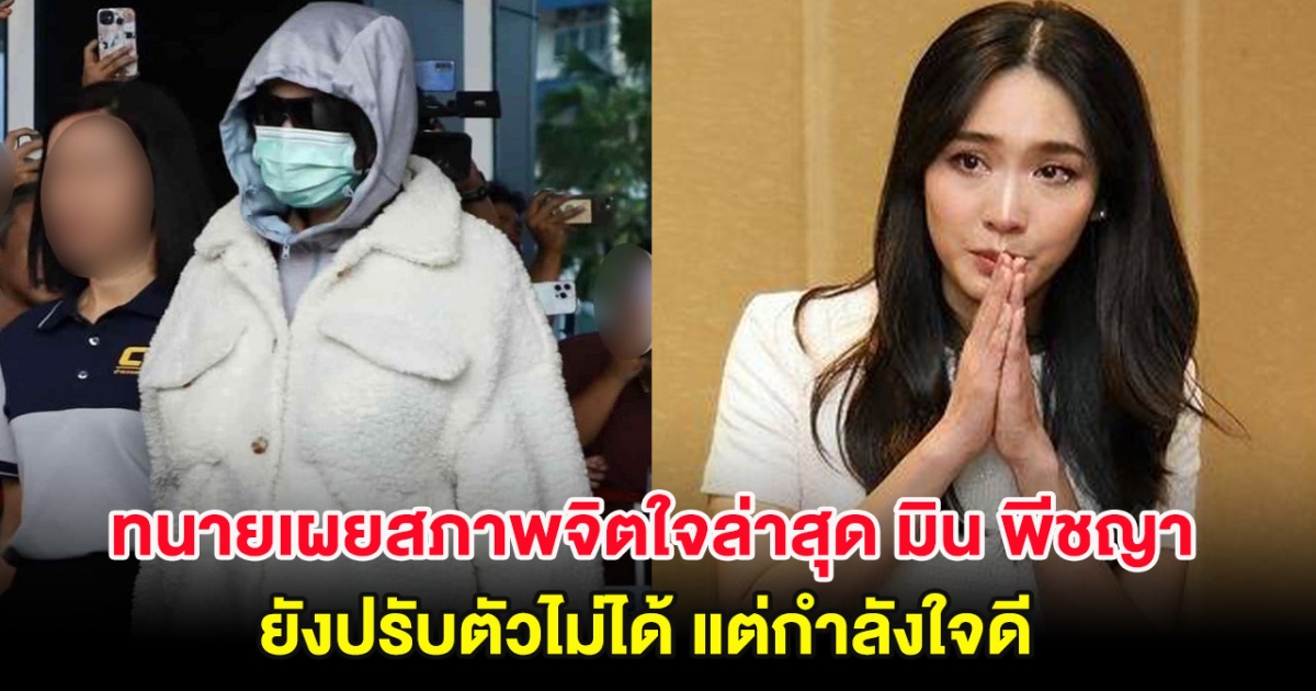 ทนายเผยสภาพจิตใจล่าสุด มิน พีชญา ยังปรับตัวไม่ได้ แต่กำลังใจดี